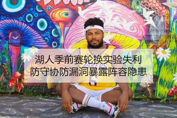 湖人季前赛轮换实验失利 防守协防漏洞暴露阵容隐患